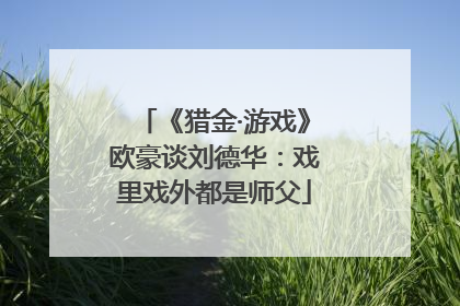 《猎金·游戏》欧豪谈刘德华：戏里戏外都是师父