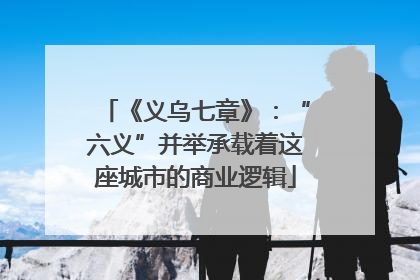 《义乌七章》：“六义”并举承载着这座城市的商业逻辑