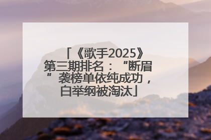 《歌手2025》第三期排名：“断眉”袭榜单依纯成功，白举纲被淘汰