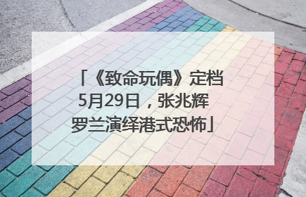 《致命玩偶》定档5月29日，张兆辉罗兰演绎港式恐怖