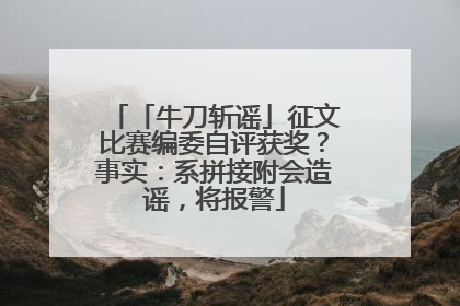 「牛刀斩谣」征文比赛编委自评获奖？事实：系拼接附会造谣，将报警