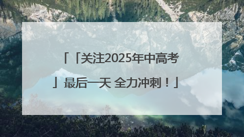 「关注2025年中高考」最后一天 全力冲刺！
