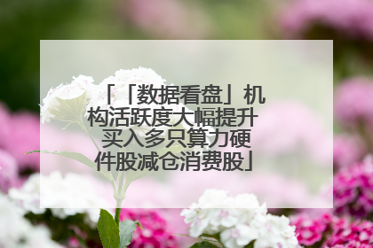 「数据看盘」机构活跃度大幅提升 买入多只算力硬件股减仓消费股