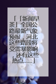 「新闻早茶」全国公路最新气象预报，河北这些路段将受雷暴影响，还有这些热点……