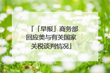 「早报」商务部回应美与有关国家关税谈判情况