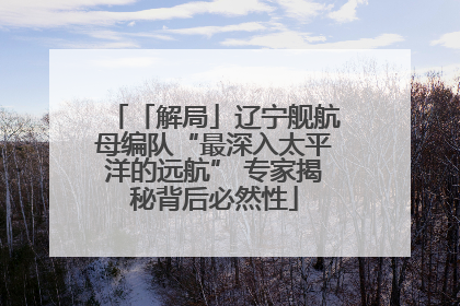 「解局」辽宁舰航母编队“最深入太平洋的远航” 专家揭秘背后必然性