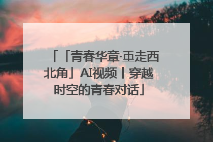 「青春华章·重走西北角」AI视频丨穿越时空的青春对话