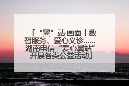 “翼”站·画面丨数智服务、爱心义诊……湖南电信“爱心翼站” 开展各类公益活动
