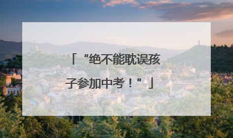 “绝不能耽误孩子参加中考！”