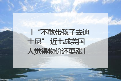 “不敢带孩子去迪士尼” 近七成美国人觉得物价还要涨