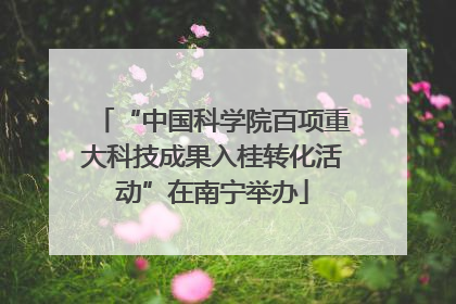 “中国科学院百项重大科技成果入桂转化活动”在南宁举办