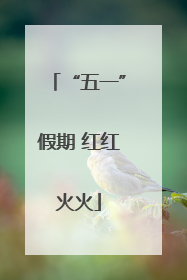 “五一”假期 红红火火