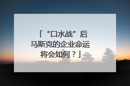 “口水战”后 马斯克的企业命运将会如何？