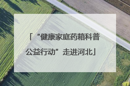 “健康家庭药箱科普公益行动”走进河北