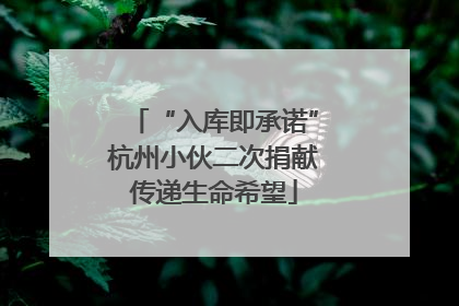 “入库即承诺”杭州小伙二次捐献传递生命希望