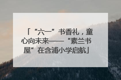 “六一”书香礼，童心向未来——“素兰书屋”在含浦小学启航