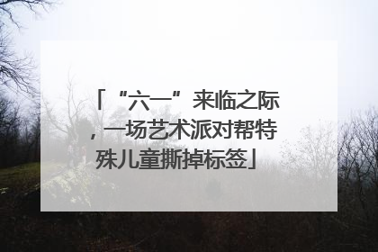 “六一”来临之际，一场艺术派对帮特殊儿童撕掉标签