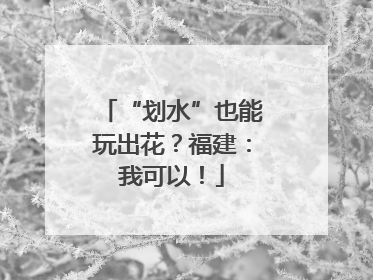 “划水”也能玩出花？福建：我可以！
