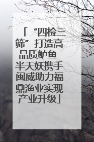 “四检三筛”打造高品质鲈鱼 半天妖携手闽威助力福鼎渔业实现产业升级
