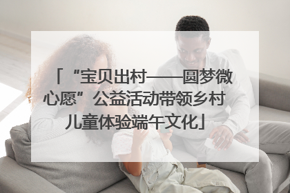 “宝贝出村——圆梦微心愿”公益活动带领乡村儿童体验端午文化