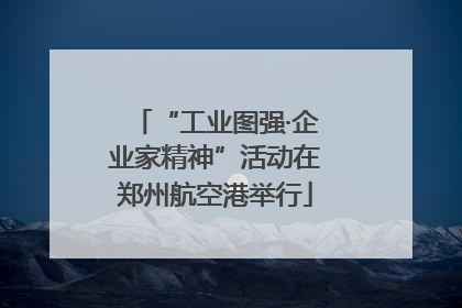 “工业图强·企业家精神”活动在郑州航空港举行