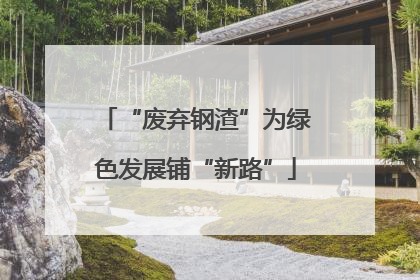 “废弃钢渣”为绿色发展铺“新路”