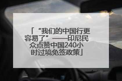 “我们的中国行更容易了”——印尼民众点赞中国240小时过境免签政策