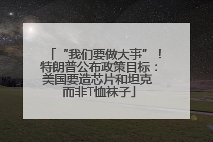 “我们要做大事”！特朗普公布政策目标：美国要造芯片和坦克 而非T恤袜子