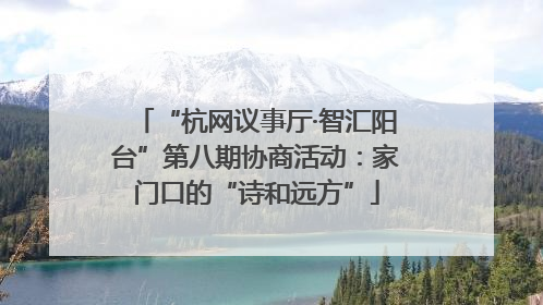 “杭网议事厅·智汇阳台”第八期协商活动：家门口的“诗和远方”