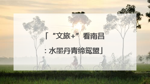 “文旅+”看南昌：水墨丹青缔鸳盟