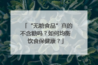 “无糖食品”真的不含糖吗？如何均衡饮食保健康？