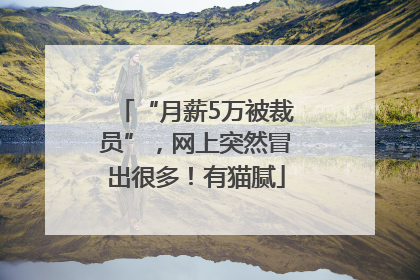 “月薪5万被裁员”，网上突然冒出很多！有猫腻