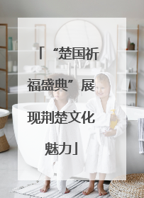 “楚国祈福盛典”展现荆楚文化魅力