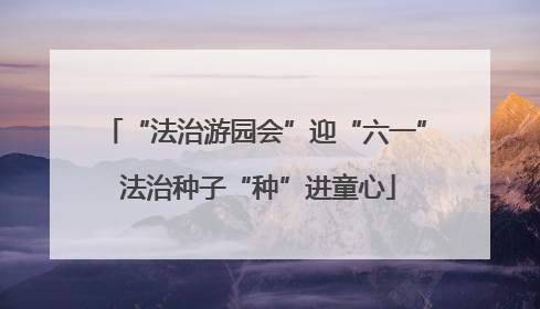 “法治游园会”迎“六一” 法治种子“种”进童心