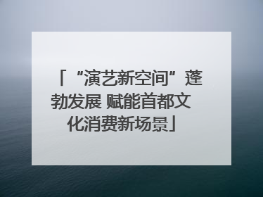 “演艺新空间”蓬勃发展 赋能首都文化消费新场景