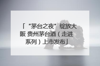 “茅台之夜”绽放大阪 贵州茅台酒（走进系列）上市发布