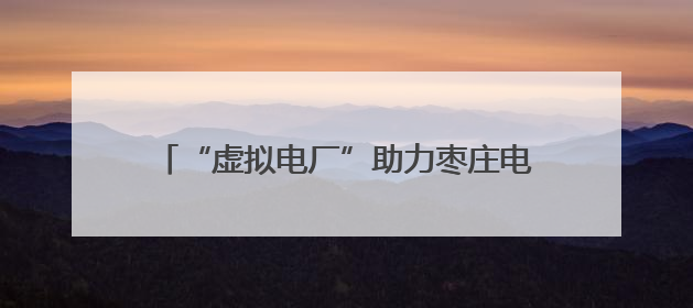 “虚拟电厂”助力枣庄电力保供和新能源高效利用