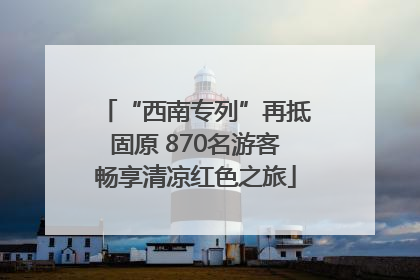 “西南专列”再抵固原 870名游客畅享清凉红色之旅