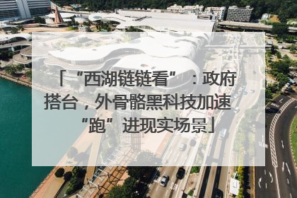 “西湖链链看”：政府搭台，外骨骼黑科技加速“跑”进现实场景