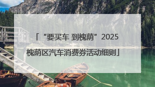 “要买车 到槐荫”2025槐荫区汽车消费券活动细则