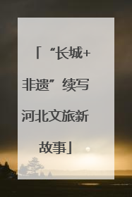 “长城+非遗”续写河北文旅新故事
