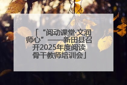 “阅动课堂·文润师心”——新田县召开2025年度阅读骨干教师培训会