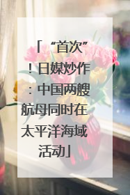 “首次”！日媒炒作：中国两艘航母同时在太平洋海域活动