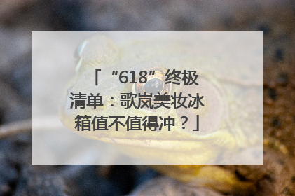 “618”终极清单：歌岚美妆冰箱值不值得冲？
