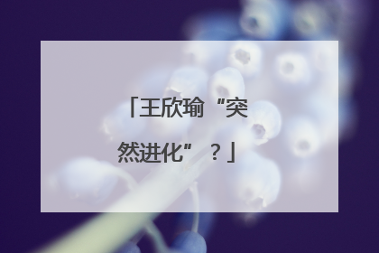王欣瑜“突然进化”？