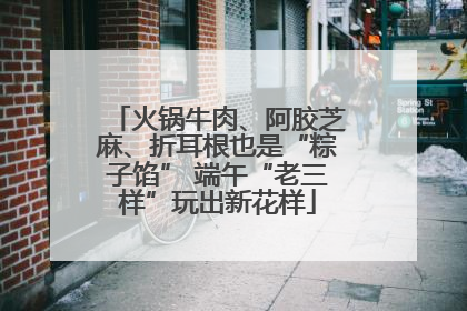 火锅牛肉、阿胶芝麻、折耳根也是“粽子馅” 端午“老三样”玩出新花样