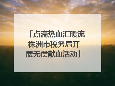点滴热血汇暖流 株洲市税务局开展无偿献血活动