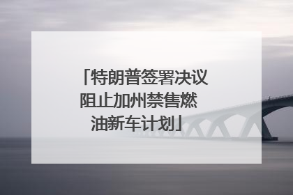 特朗普签署决议 阻止加州禁售燃油新车计划