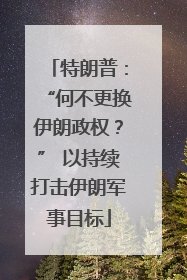特朗普：“何不更换伊朗政权？” 以持续打击伊朗军事目标
