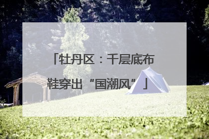 牡丹区：千层底布鞋穿出“国潮风”